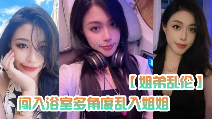 姐弟乱伦乱入浴室 乱操姐姐内射喉咙