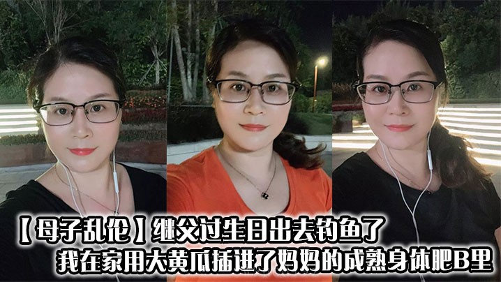 母子乱伦 继父外出 我用大黄瓜插妈妈成熟身体