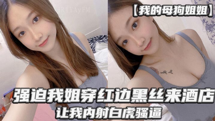 母狗姐姐强迫姐穿黑丝酒店乱伦内射白虎骚逼