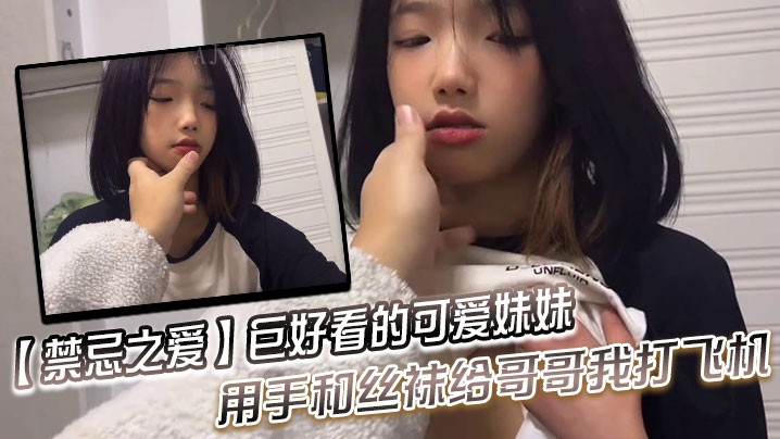 兄妹乱伦巨可爱妹妹用丝袜打飞机哥哥