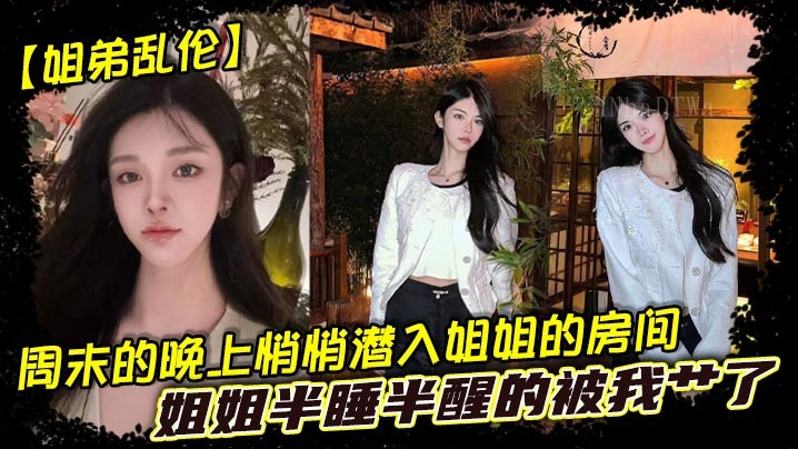 姐弟乱伦 周末潜入姐姐房间 被半醒姐姐艹了