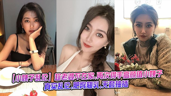 家庭乱伦事件 老婆不在家 再次得手高颜值小姨子