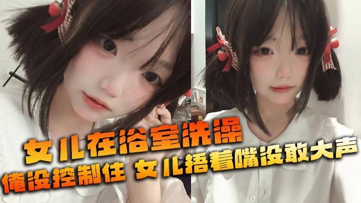 父女乱伦 女浴父失控 隔壁皆目众女捂嘴