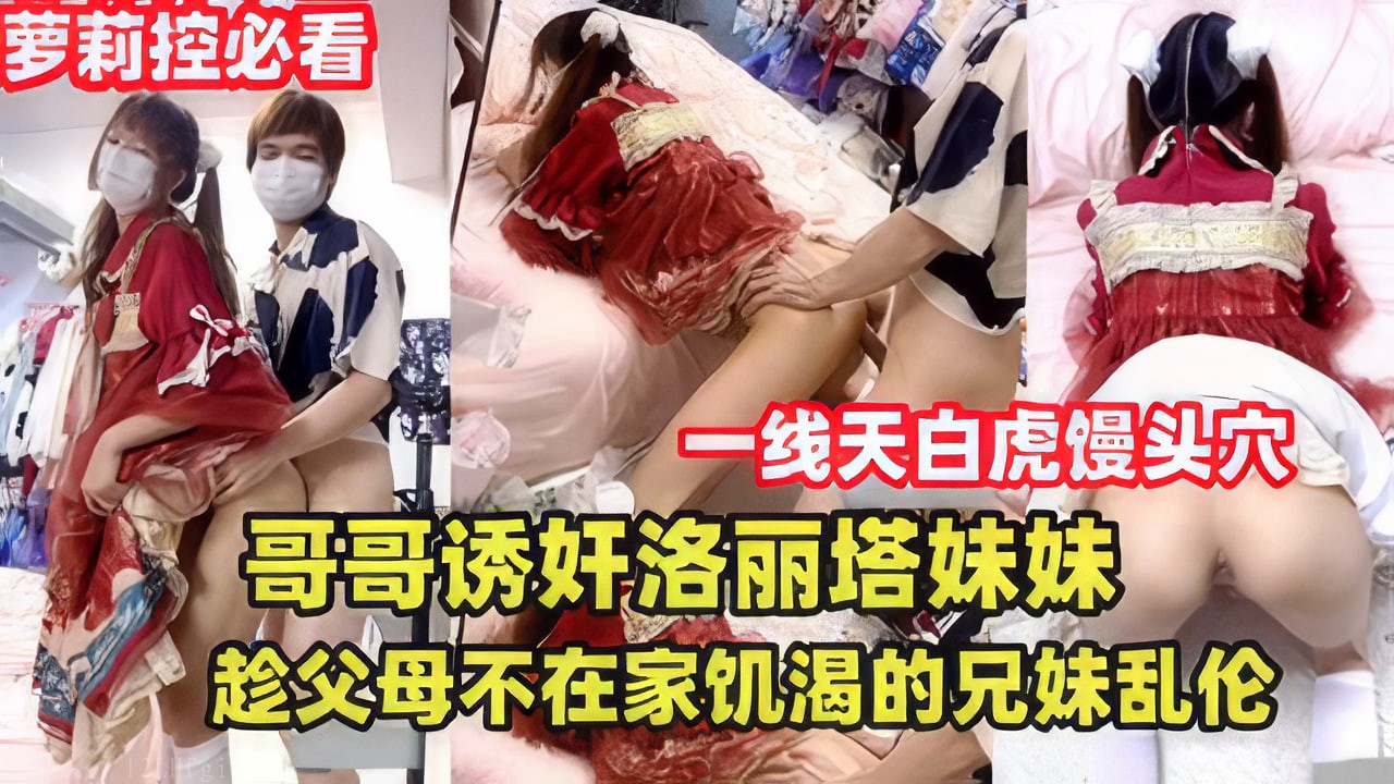 哥哥诱奸洛丽塔妹妹兄妹乱伦父母不在家