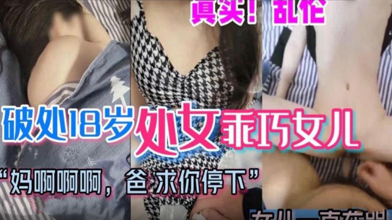 父女乱伦求停破处18岁乖巧女儿