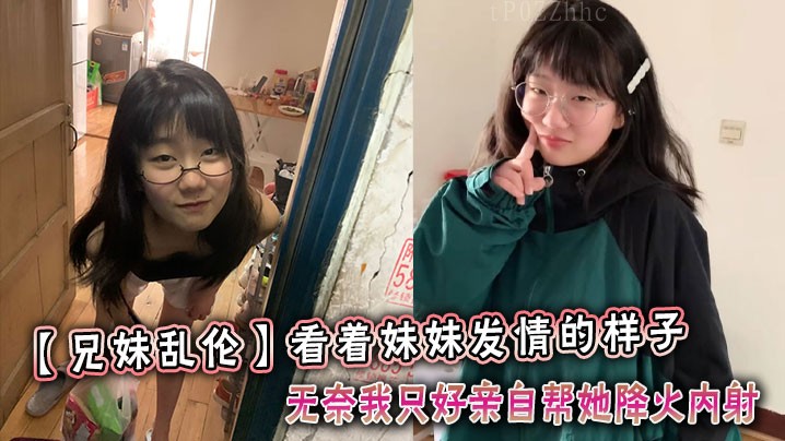 兄妹乱伦妹妹内射降火