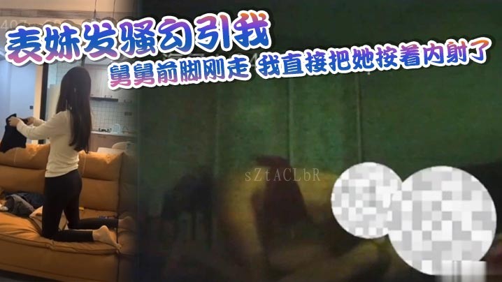 兄妹乱伦，表妹勾引，舅舅刚走，直接内射。