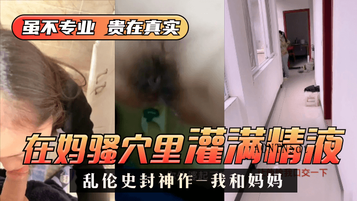 母子乱伦史封神作 我妈骚穴灌精液过程对白
