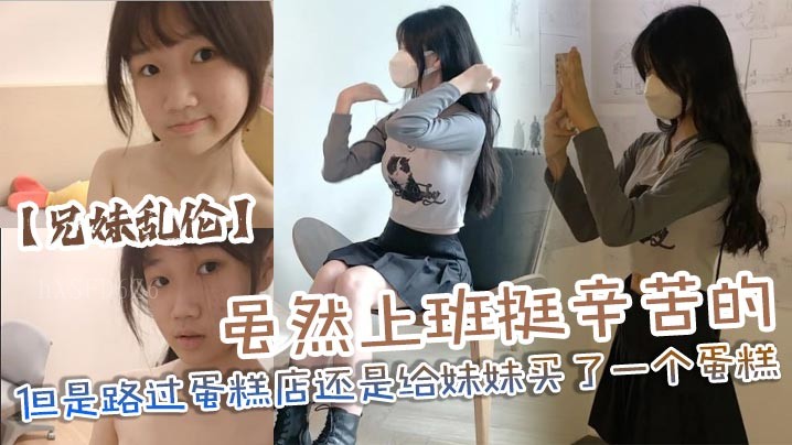 国产乱伦兄妹 劳累买蛋糕开心