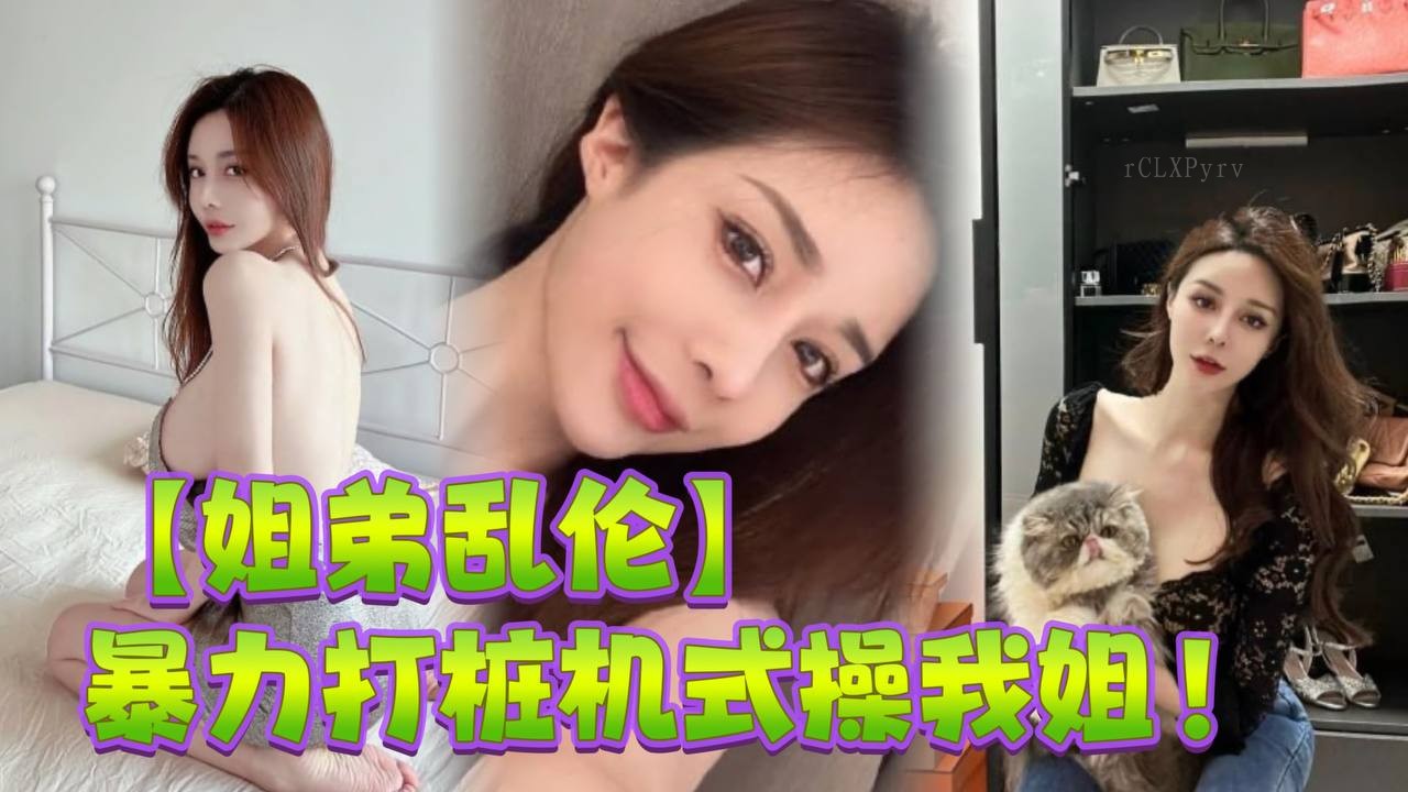 姐弟乱伦暴力狂打完美内射