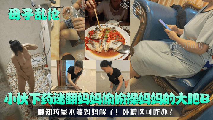 母子乱伦 小伙下药迷翻妈妈偷偷操妈妈的大肥b 哪知药量不够妈妈醒了。缩写后：母子乱伦小伙药迷母未昏迷