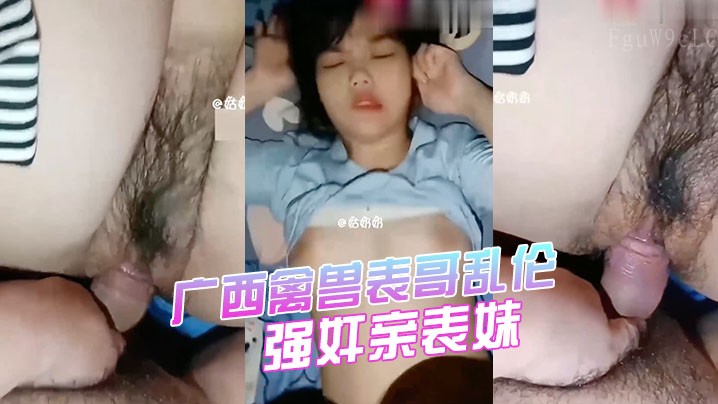 兄妹乱伦广西禽兽强奸亲表妹天生巨乳被狂插