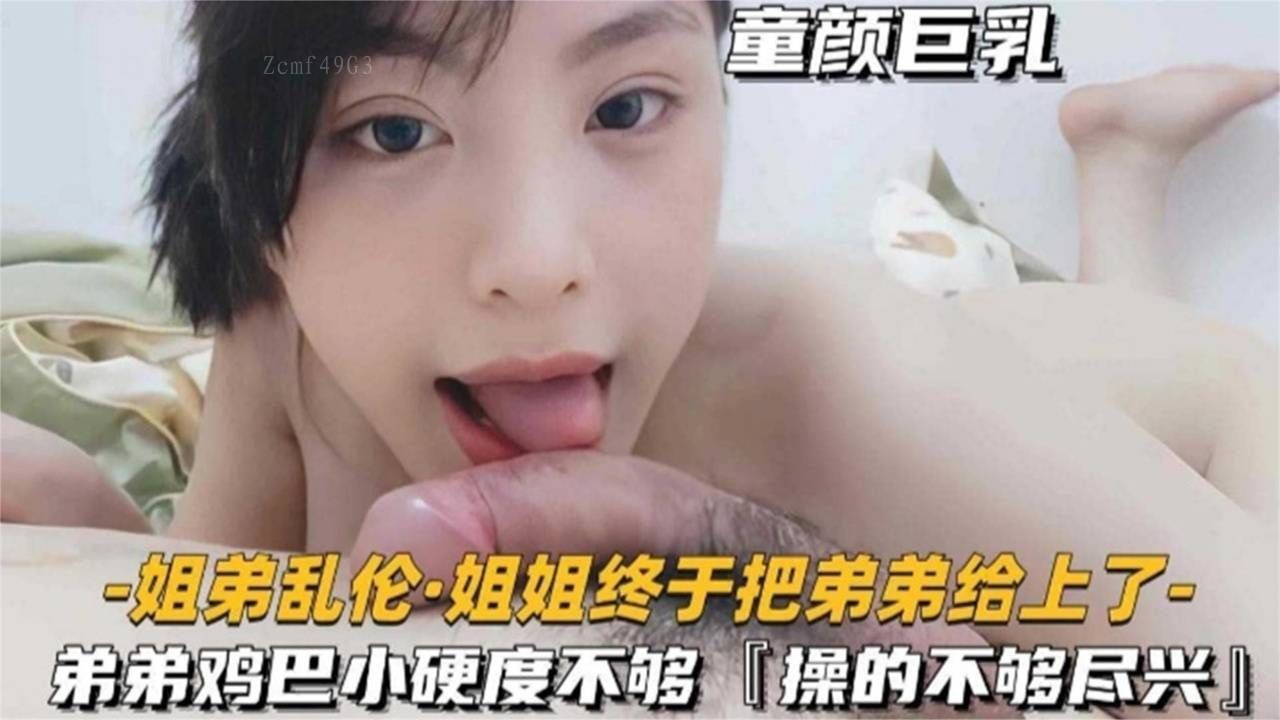 姐弟乱伦姐姐终上了弟弟鸡巴硬度不足未尽兴