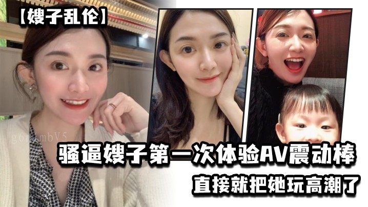 家庭乱伦嫂子尝禁果首次体验震动棒