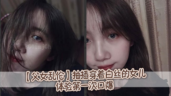 父女乱伦，强奸穿丝女儿初尝口爆