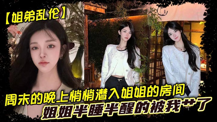 姐弟乱伦 周末潜入姐姐房间 被半醒姐姐艹了
