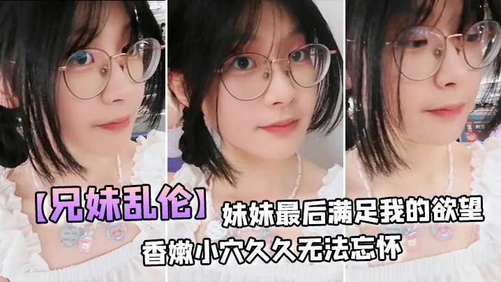 兄妹乱伦 妹妹满足欲望 穿丝拽发后入激情邂逅
