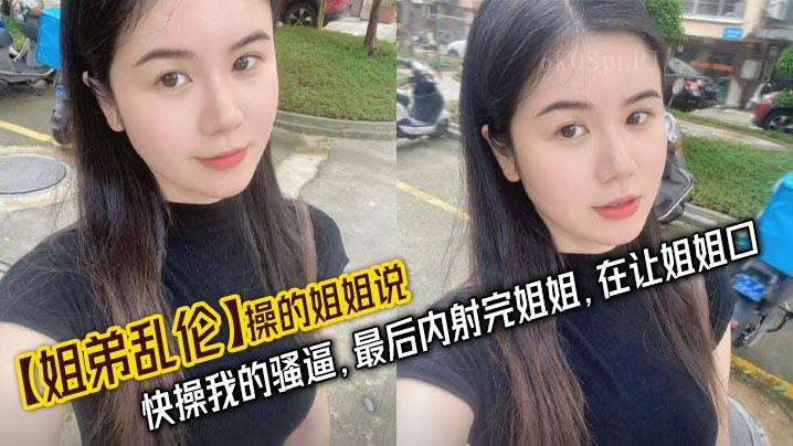 姐弟乱伦姐姐口述内射姐姐