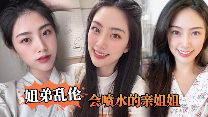 姐弟乱伦乱象亲姐姐喷水出门陪买菜家长枪射精汁