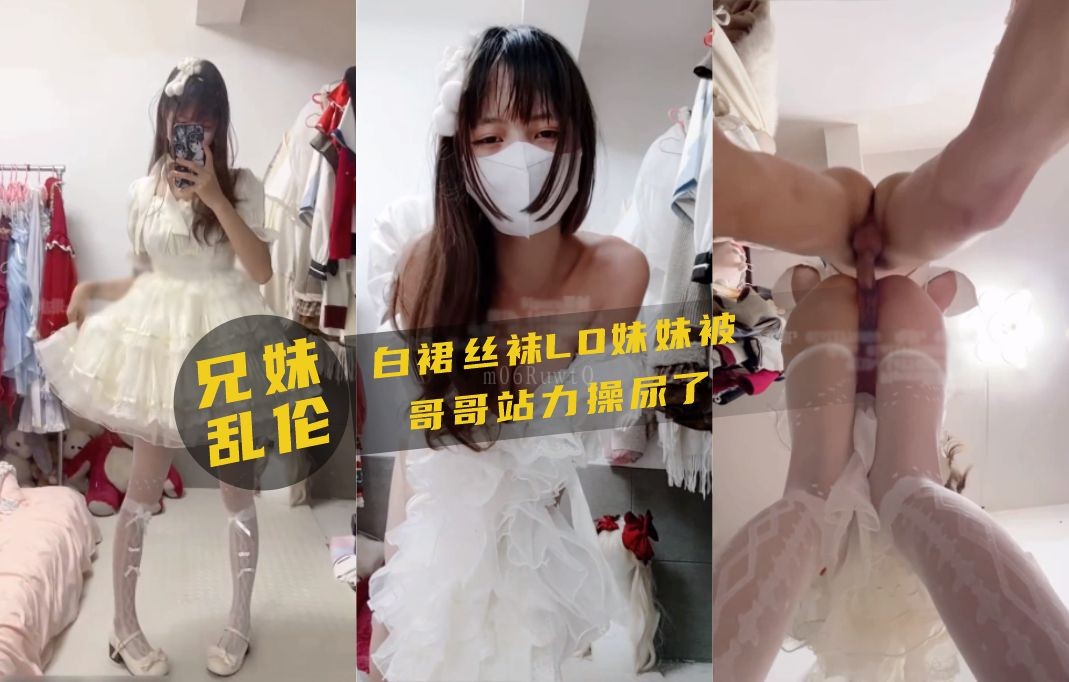 兄妹乱伦，白裙丝袜妹被哥猛力操