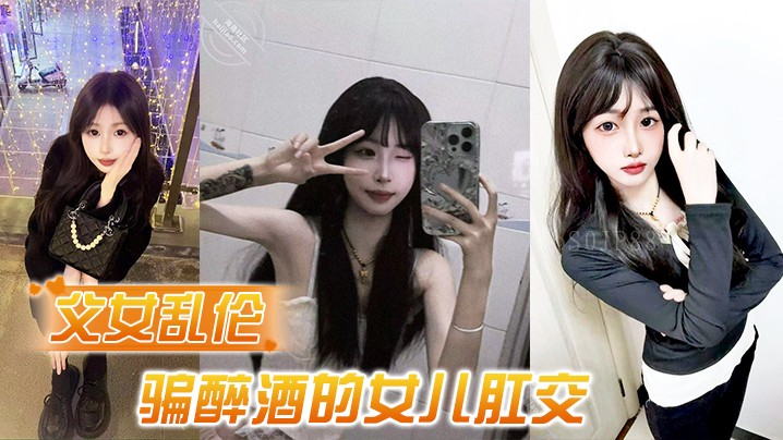 父女乱伦诱骗醉酒女儿肛交极品美胸蜜桃臀事件