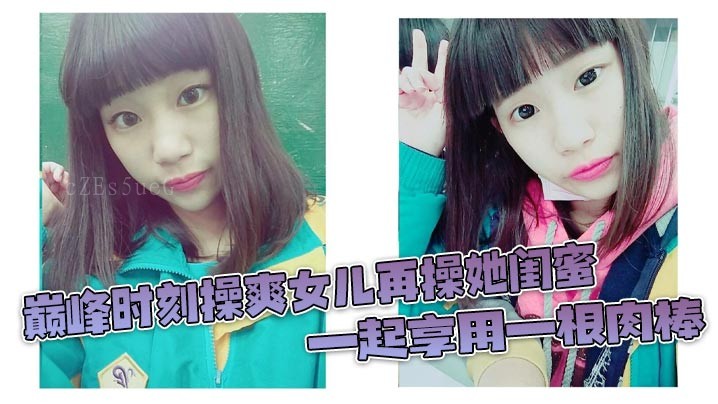 父女乱伦巅峰时 闺蜜榨射3分钟 女儿惊叹