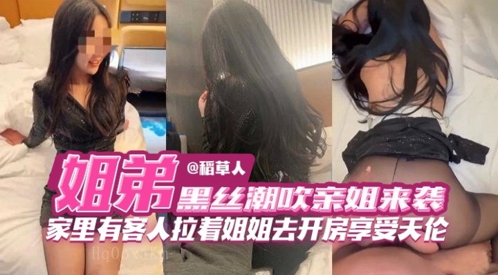 姐弟乱伦黑丝潮吹亲姐来袭家人开房享乐