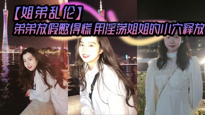 姐弟乱伦 弟弟憋慌 姐姐释放