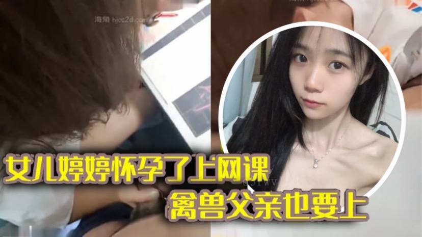 父女乱伦女儿上网课禽兽父亲乱性