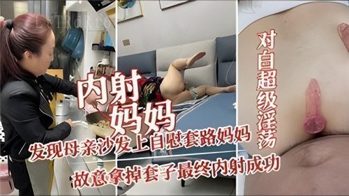 母子乱伦内射成功妈妈故意拿掉套子