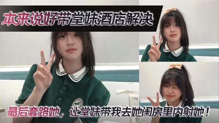 兄妹乱伦约定酒店，堂妹带我去闺房内射