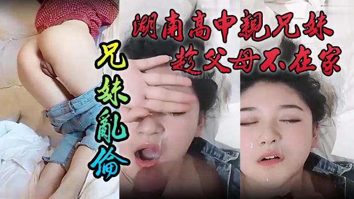 湖南兄妹父母不在乱伦 颜色清纯妹妹泄密流出