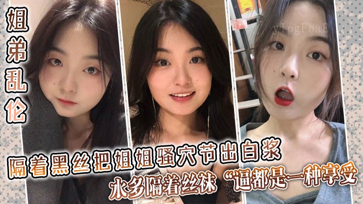 姐弟乱伦黑丝姐姐骚穴节出白浆