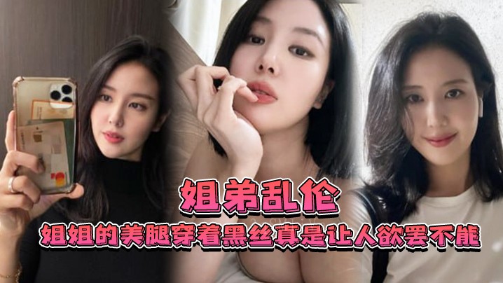 姐弟乱伦 美腿黑丝偷拍很美