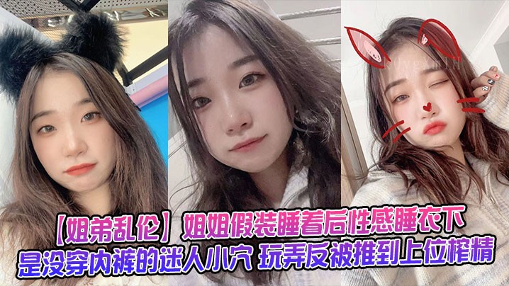 姐弟乱伦，姐姐假睡性感睡衣，无内裤小穴，玩弄反上位榨精