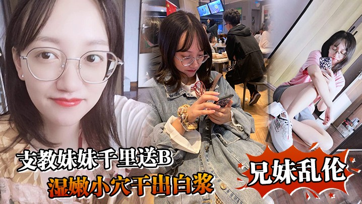 兄妹乱伦千里送，湿嫩小穴干出浆