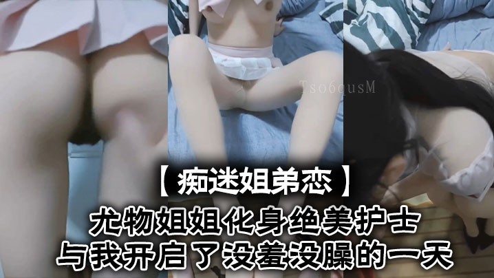 姐弟乱伦痴迷恋 尤物姐姐护士共度羞臊日