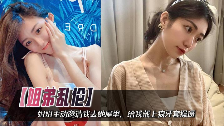 姐弟乱伦 姐弟乱伦姐姐主动邀请戴狼牙套操逼姐姐小屄满