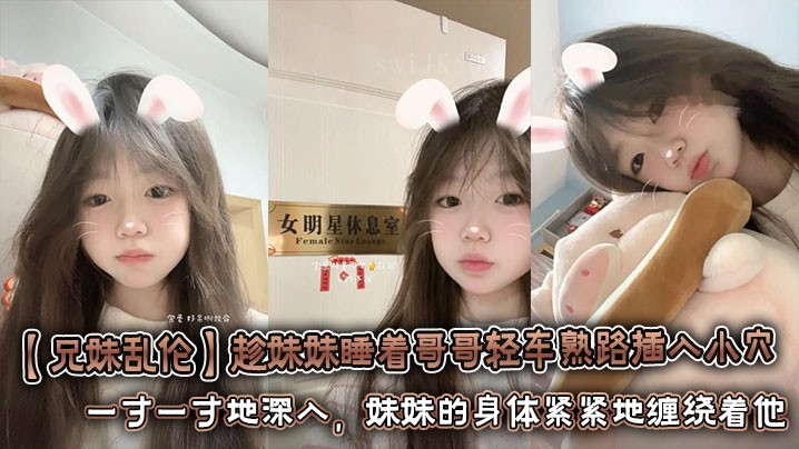 兄妹乱伦，哥哥趁妹妹睡着强行插入。