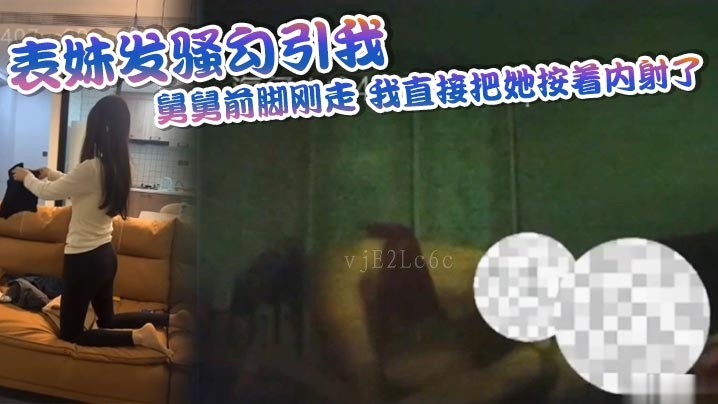 兄妹乱伦，表妹勾引，舅舅刚走，直接内射。