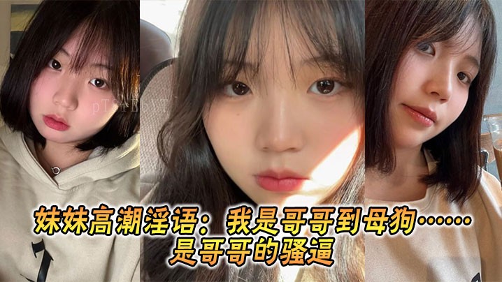 兄妹乱伦妹妹淫语哥哥母狗骚逼兄妹乱伦