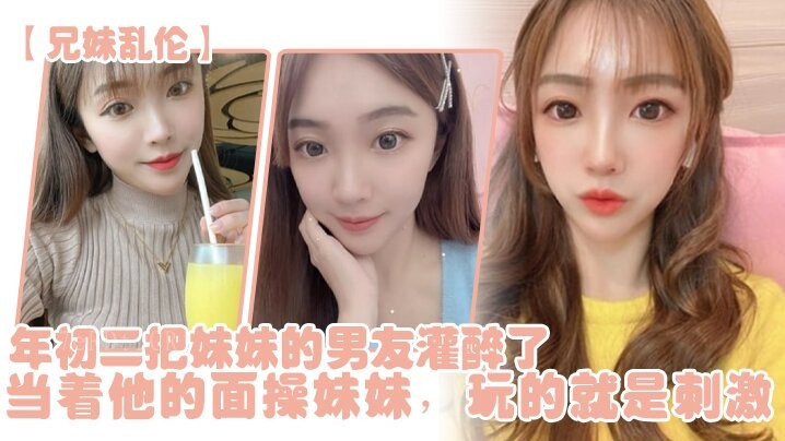 兄妹乱伦年初二灌醉妹妹男友当其面操妹