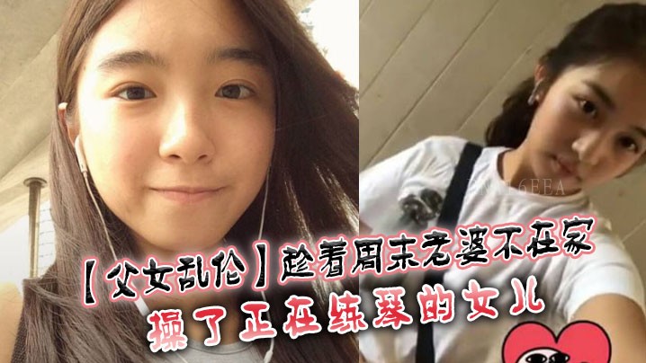 父女乱伦 老婆不在操练琴女
