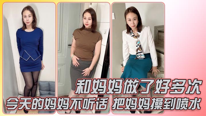 母子乱伦多次 今天的妈妈不听话 被操到喷水