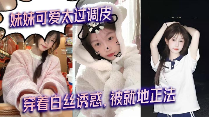 兄妹乱伦 妹妹可爱调皮 白丝诱惑