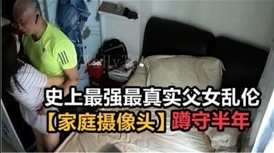 父女乱伦偷窥监控实录冲击力爆表