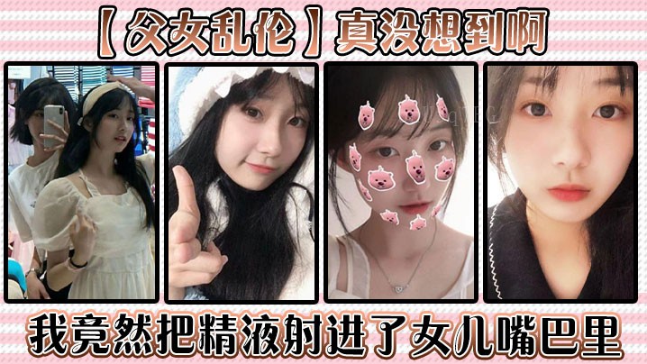 父女乱伦父把精液射入女儿嘴