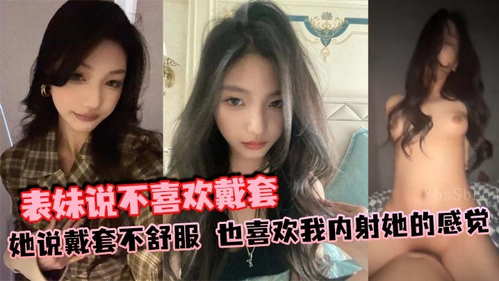 兄妹乱伦 表妹不愿戴套 喜欢内射感觉