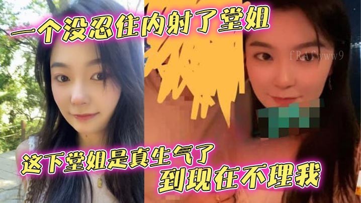 姐弟乱伦内射堂姐 堂姐真生气
