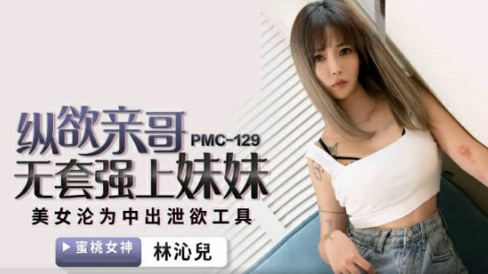国产乱伦蜜桃传媒亲哥无套强上妹妹林沁儿
